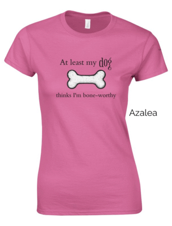 Azalea variant of 'At Least My Dog Thinks I'm Bone-Worthy' shirt design.