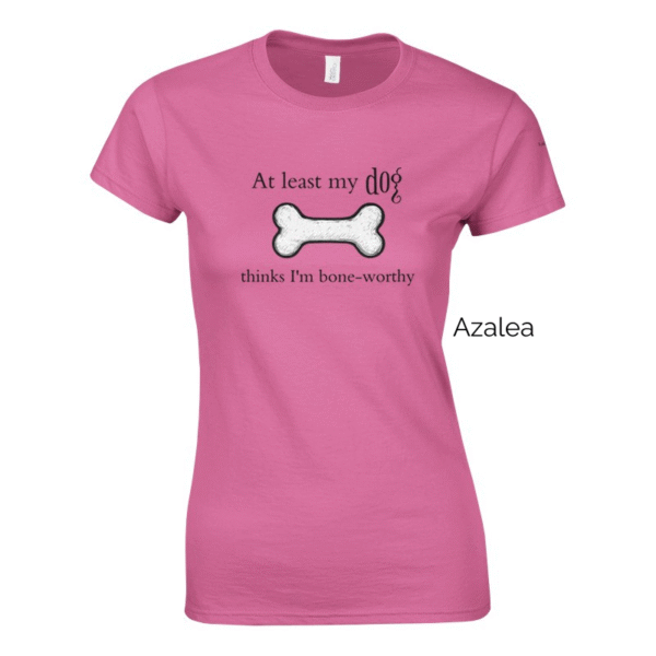 Azalea variant of 'At Least My Dog Thinks I'm Bone-Worthy' shirt design.