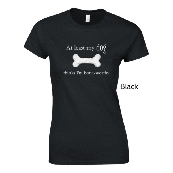 Black variant of 'At Least my Dog Thinks I'm Bone-Worthy' shirt design.