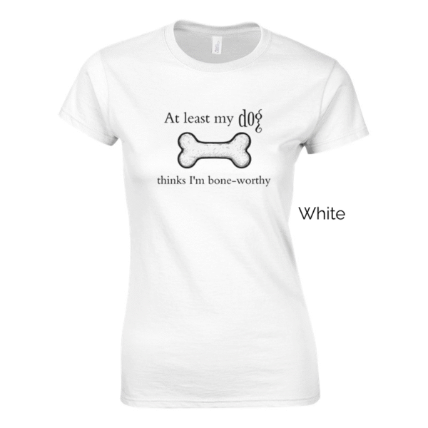White variant of 'At Least my Dog Thinks I'm Bone Worthy' shirt design.